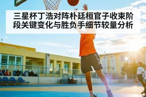三星杯丁浩对阵朴廷桓官子收束阶段关键变化与胜负手细节较量分析（pg）