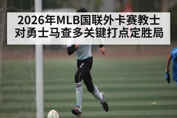 2026年MLB国联外卡赛教士对勇士马查多关键打点定胜局（pg）