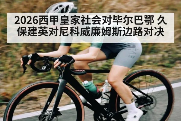 2026西甲皇家社会对毕尔巴鄂 久保建英对尼科威廉姆斯边路对决 - pg