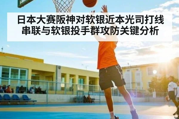 日本大赛阪神对软银近本光司打线串联与软银投手群攻防关键分析 - pg